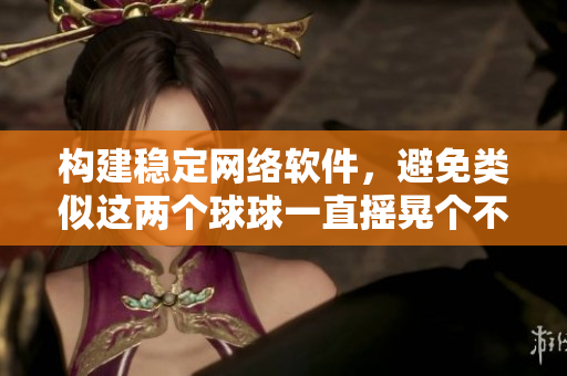 構建穩(wěn)定網絡軟件，避免類似這兩個球球一直搖晃個不停的現象出現