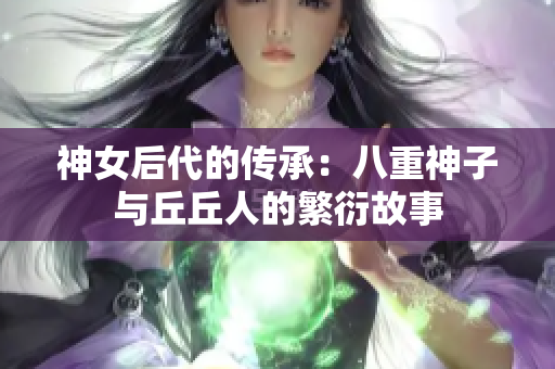 神女后代的傳承：八重神子與丘丘人的繁衍故事