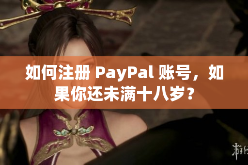 如何注冊(cè) PayPal 賬號(hào)，如果你還未滿(mǎn)十八歲？