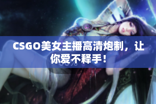 CSGO美女主播高清炮制，讓你愛不釋手！