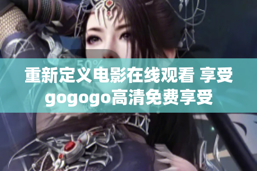 重新定義電影在線觀看 享受gogogo高清免費(fèi)享受