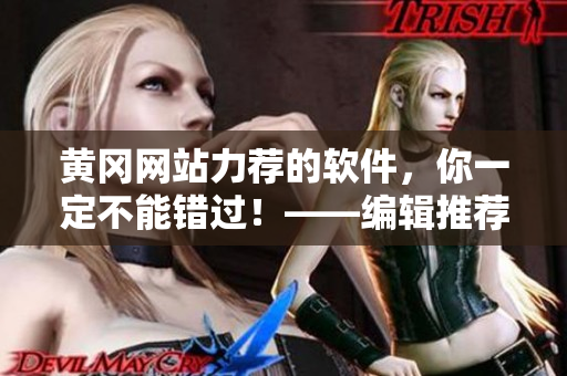 黃岡網(wǎng)站力薦的軟件，你一定不能錯(cuò)過！——編輯推薦