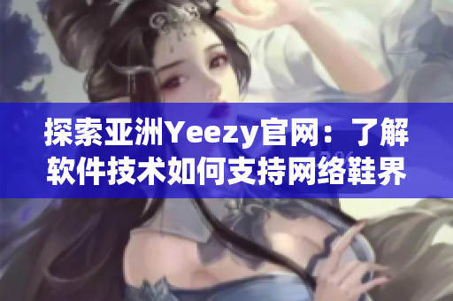 探索亞洲Yeezy官網：了解軟件技術如何支持網絡鞋界的成功