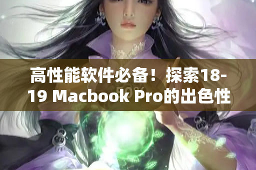 高性能軟件必備！探索18-19 Macbook Pro的出色性能和優(yōu)秀表現(xiàn)