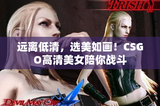 遠(yuǎn)離低清，選美如畫！CSGO高清美女陪你戰(zhàn)斗