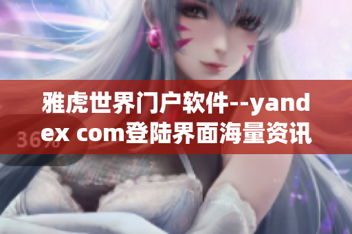雅虎世界門戶軟件--yandex com登陸界面海量資訊