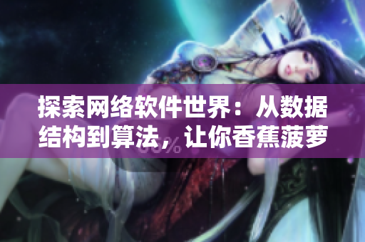 探索網(wǎng)絡(luò)軟件世界：從數(shù)據(jù)結(jié)構(gòu)到算法，讓你香蕉菠蘿般輕松搞定