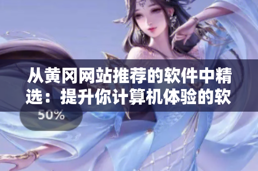 從黃岡網(wǎng)站推薦的軟件中精選：提升你計(jì)算機(jī)體驗(yàn)的軟件推薦