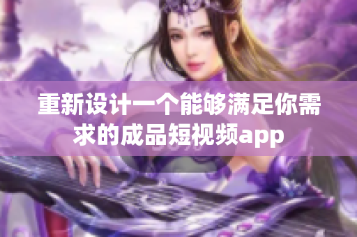 重新設(shè)計一個能夠滿足你需求的成品短視頻app
