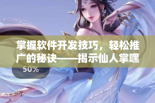 掌握軟件開發(fā)技巧，輕松推廣的秘訣——揭示仙人掌嘿呦嘿呦網(wǎng)站的成功之道