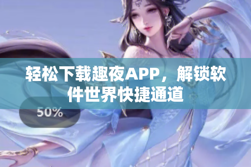 輕松下載趣夜APP，解鎖軟件世界快捷通道