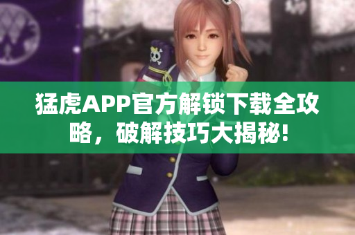 猛虎APP官方解鎖下載全攻略，破解技巧大揭秘!