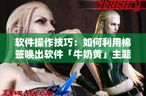 軟件操作技巧：如何利用棉簽喚出軟件「牛奶黃」主題