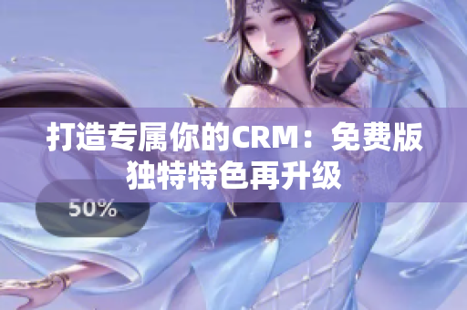 打造專屬你的CRM：免費(fèi)版獨(dú)特特色再升級(jí)