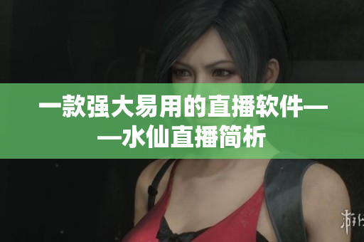 一款強大易用的直播軟件——水仙直播簡析