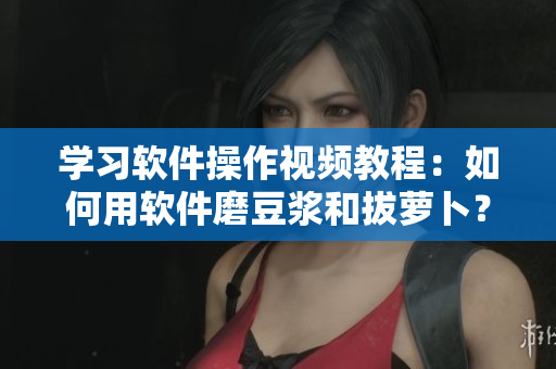學習軟件操作視頻教程：如何用軟件磨豆?jié){和拔蘿卜？