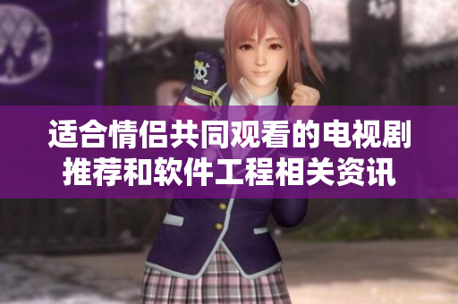 適合情侶共同觀看的電視劇推薦和軟件工程相關(guān)資訊