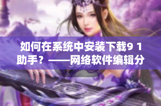 如何在系統(tǒng)中安裝下載9 1助手？——網(wǎng)絡(luò)軟件編輯分享