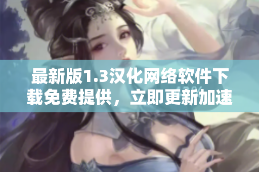 最新版1.3漢化網(wǎng)絡(luò)軟件下載免費提供，立即更新加速上網(wǎng)！