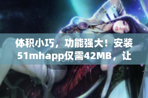 體積小巧，功能強(qiáng)大！安裝51mhapp僅需42MB，讓你的軟件運(yùn)行更加暢快！