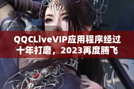 QQCLiveVIP應(yīng)用程序經(jīng)過(guò)十年打磨，2023再度騰飛
