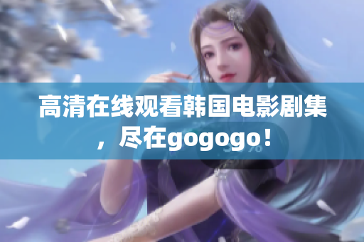 高清在線觀看韓國電影劇集，盡在gogogo！