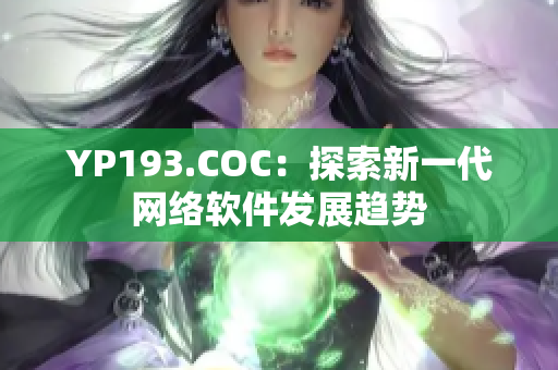 YP193.COC：探索新一代網(wǎng)絡軟件發(fā)展趨勢