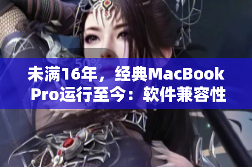 未滿16年，經(jīng)典MacBook Pro運(yùn)行至今：軟件兼容性究竟如何？