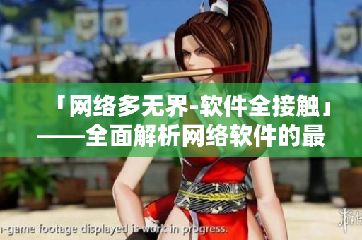 「網(wǎng)絡(luò)多無界-軟件全接觸」——全面解析網(wǎng)絡(luò)軟件的最新動向及開發(fā)技巧