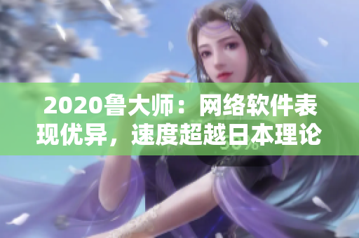 2020魯大師：網(wǎng)絡(luò)軟件表現(xiàn)優(yōu)異，速度超越日本理論電線