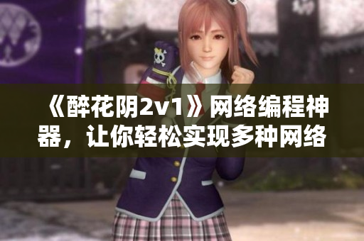 《醉花陰2v1》網(wǎng)絡(luò)編程神器，讓你輕松實(shí)現(xiàn)多種網(wǎng)絡(luò)應(yīng)用