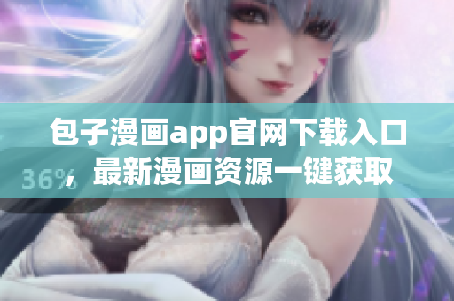 包子漫畫app官網(wǎng)下載入口，最新漫畫資源一鍵獲取
