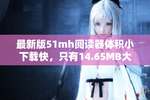 最新版51mh閱讀器體積小下載快，只有14.65MB大小，輕松閱讀喜愛的漫畫