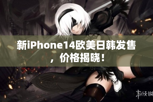 新iPhone14歐美日韓發(fā)售，價(jià)格揭曉！