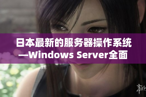 日本最新的服務(wù)器操作系統(tǒng)—Windows Server全面解析