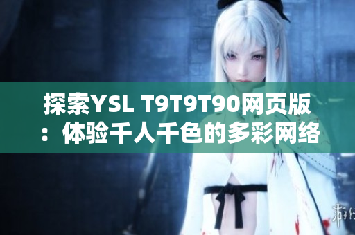 探索YSL T9T9T90網(wǎng)頁版：體驗千人千色的多彩網(wǎng)絡(luò)世界
