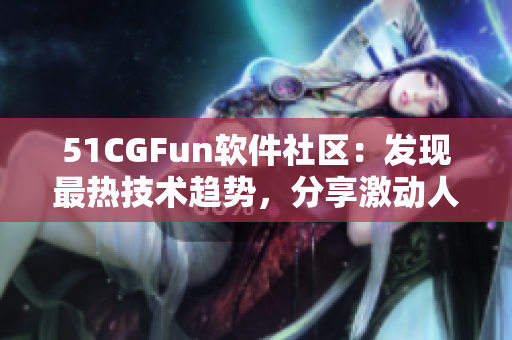 51CGFun軟件社區(qū)：發(fā)現(xiàn)最熱技術(shù)趨勢(shì)，分享激動(dòng)人心的軟件開發(fā)故事