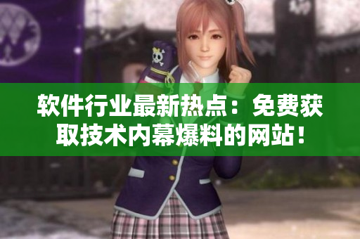 軟件行業(yè)最新熱點：免費獲取技術(shù)內(nèi)幕爆料的網(wǎng)站！