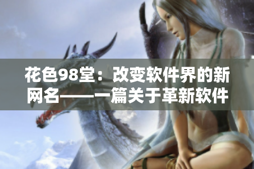 花色98堂：改變軟件界的新網(wǎng)名——一篇關于革新軟件行業(yè)的思考
