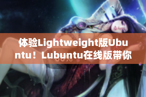 體驗Lightweight版Ubuntu！Lubuntu在線版帶你了解高效網絡軟件應用