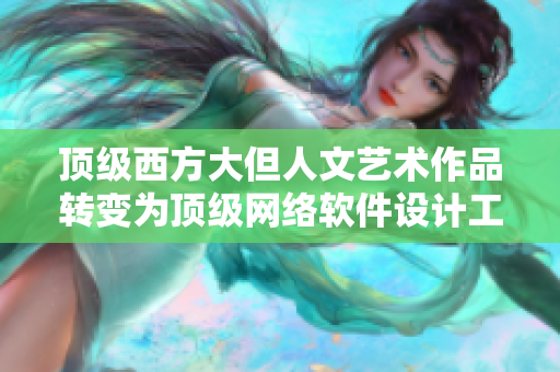 頂級西方大但人文藝術作品轉變?yōu)轫敿壘W絡軟件設計工程案例分享
