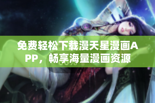 免費輕松下載漫天星漫畫APP，暢享海量漫畫資源