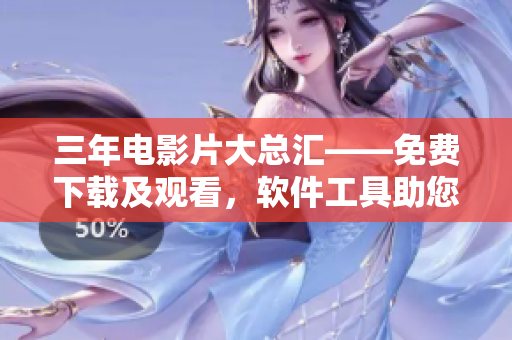 三年電影片大總匯——免費下載及觀看，軟件工具助您盡享最新熱映影片
