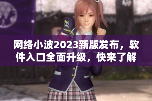 網(wǎng)絡(luò)小波2023新版發(fā)布，軟件入口全面升級(jí)，快來(lái)了解最新技術(shù)！