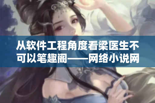 從軟件工程角度看梁醫(yī)生不可以筆趣閣——網(wǎng)絡小說網(wǎng)站的異?，F(xiàn)象分析與解決