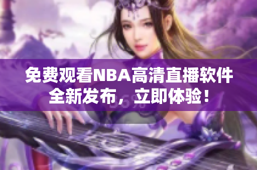 免費(fèi)觀看NBA高清直播軟件全新發(fā)布，立即體驗(yàn)！