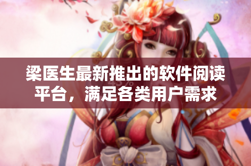 梁醫(yī)生最新推出的軟件閱讀平臺，滿足各類用戶需求