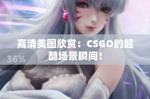 高清美圖欣賞：CSGO的超酷場(chǎng)景瞬間！