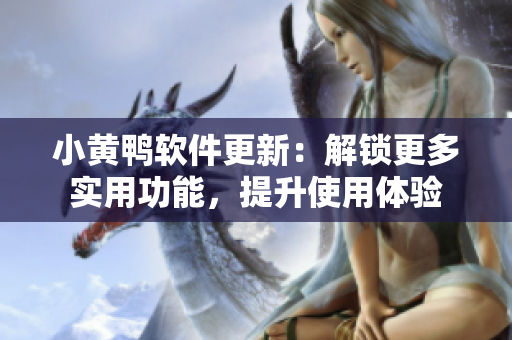 小黃鴨軟件更新：解鎖更多實用功能，提升使用體驗