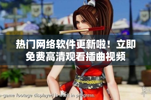 熱門網(wǎng)絡軟件更新啦！立即免費高清觀看插曲視頻